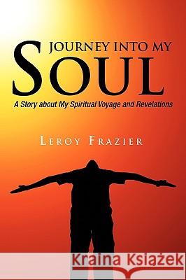 Journey Into My Soul Leroy Frazier 9781450025362