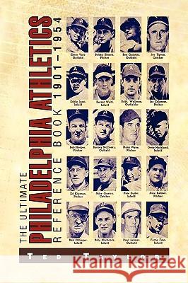 The Ultimate Philadelphia Athletics Reference Book 1901-1954 Ted Taylor 9781450025713 Xlibris Corporation