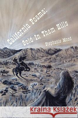 California Poems: Gold in Them Hills Stephanie Mood 9781450026543 Xlibris