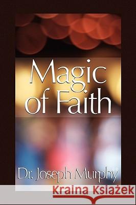 Magic of Faith Dr Joseph Murphy 9781450026789 Xlibris Corporation