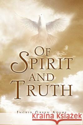 Of Spirit and Truth Ingrid Green Adams 9781450026963 Xlibris Corporation