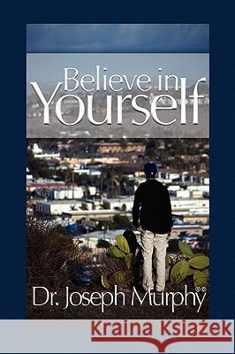 Believe in Yourself Dr Joseph Murphy 9781450026970 Xlibris Corporation