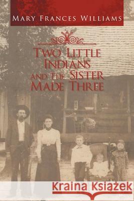 Two Little Indians and the Sister Made Three Mary Frances Williams 9781450028851 Xlibris Corporation