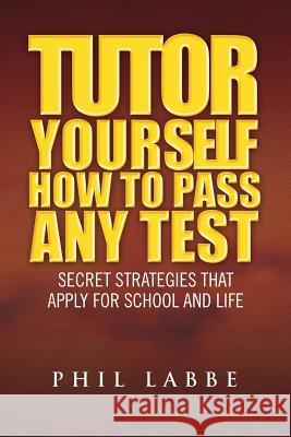 Tutor Yourself - How to Pass Any Test Phil Labbe 9781450028981