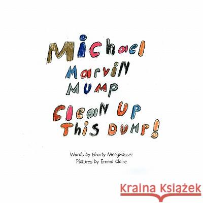 Michael Marvin Mump, Clean Up This Dump! Shorty Mengwasser 9781450029568 Xlibris