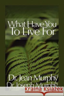 What Have You to Live For? Dr Joseph Murphy Dr Jean Murphy 9781450029582 Xlibris Corporation