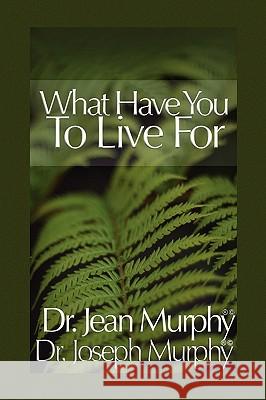 What Have You to Live For? Dr Joseph Murphy Dr Jean Murphy 9781450029599 Xlibris Corporation