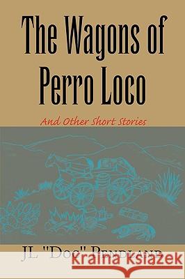 The Wagons of Perro Loco Jl ''Doc'' Pendland 9781450031189 Xlibris Corporation
