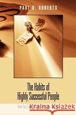 The Habits of Highly Successful People Paul O. Roberts 9781450031356 Xlibris Corporation