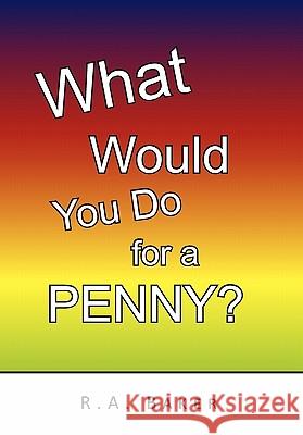 What Would You Do for a Penny? R a Baker 9781450032926 Xlibris