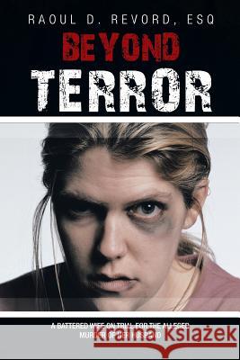 Beyond Terror: A battered wife on trial for the alleged murder of her husband Revord, Esq Raoul D. 9781450032971 Xlibris Corporation