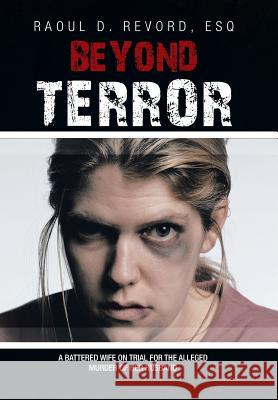 Beyond Terror: A battered wife on trial for the alleged murder of her husband Revord, Esq Raoul D. 9781450032988 Xlibris Corporation