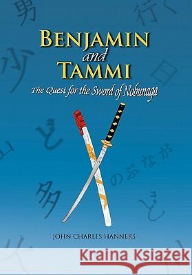 Benjamin and Tammi: The Quest for the Sword of Nobunaga Hanners, John Charles 9781450034302 Xlibris Corporation