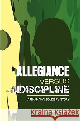Allegiance Versus Indiscipline Lt Colonel S. K. Ofosu-Appiah 9781450034456 Xlibris Corporation