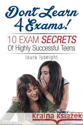 Don't Learn 4 Exams! Laura Lyseight 9781450034470 Xlibris Corporation