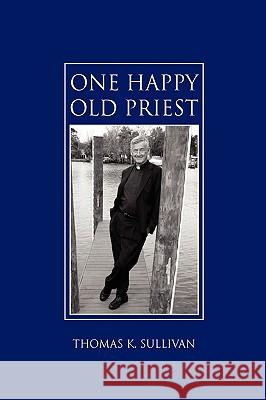 One Happy Old Priest Thomas K. Sullivan 9781450034715 Xlibris Corporation