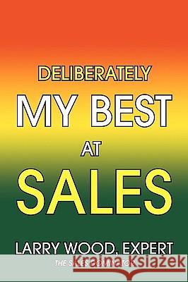 Deliberately My Best at Sales Larry Expert Wood 9781450035446 Xlibris Corporation