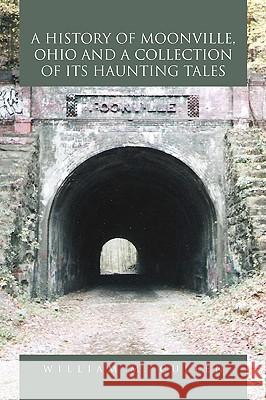 A History of Moonville, Ohio and a Collection of Its Haunting Tales William M. Cullen 9781450035651 Xlibris Corporation