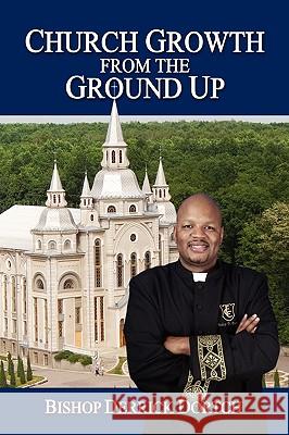 Church Growth from the Ground Up Bishop Derrick Dortch 9781450037969 Xlibris