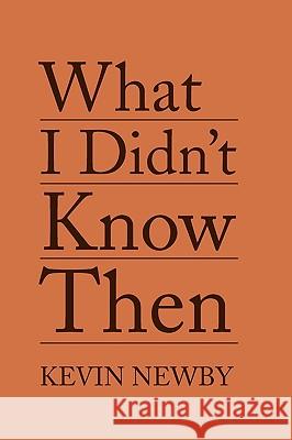 What I Didn't Know Then Kevin Newby 9781450038881 Xlibris
