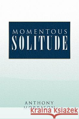 Momentous Solitude Anthony Morrison 9781450038959 Xlibris Corporation