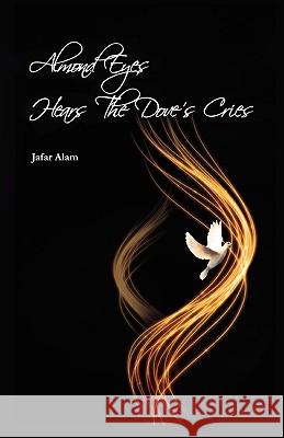 Almond Eyes Hears the Dove's Cries Jafar Alam 9781450039116 Xlibris Corporation