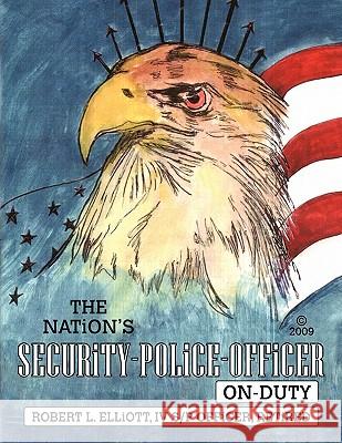 The Nation's Security-Police-Officer On-Duty Robert L Elliott 9781450039253 Xlibris