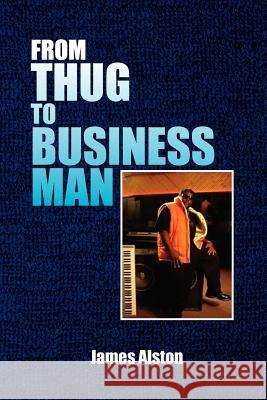 From Thug to Business Man James Alston 9781450039468