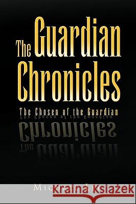 The Guardian Chronicles Michael Lee 9781450040303 Xlibris Corporation