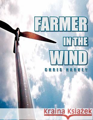 Farmer in the Wind Chris Harvey 9781450041010 Xlibris Corporation
