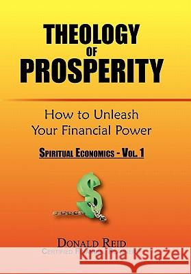 Theology of Prosperity: How to Unleash Your Financial Power Reid, Donald 9781450041997
