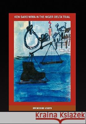 Ken Saro Wiwa-N-The Niger Delta Trial Atakpo (Ph D) Uwemedim 9781450042802 Xlibris Corporation