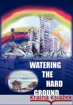 Watering the Hard Ground Atakpo (Ph D) Uwemedimo Atakpo (Ph D), Uwemedimo Atakpo (Ph D) 9781450043663 Xlibris