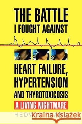 The Battle I Fought Against Heart Failure, Hypertension and Thyrotoxicosis Hedwig Taaru 9781450044967 Xlibris