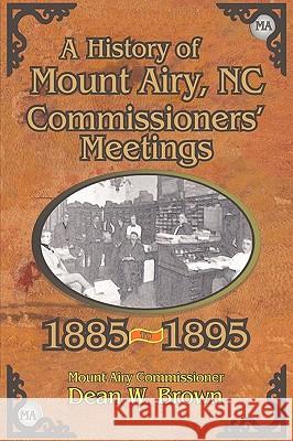 A History of the Mount Airy, N. C. Commissioners' Meetings 1885-1895 Dean W. Brown 9781450047081 Xlibris Corporation