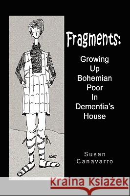 Fragments: Growing Up Bohemian Poor in Dementia's House Canavarro, Susan 9781450047777