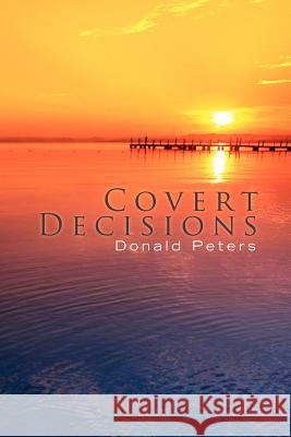 Covert Decisions Donald Peters 9781450048750 Xlibris Corporation