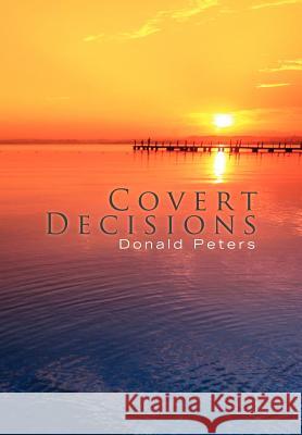 Covert Decisions Donald Peters 9781450048767 Xlibris Corporation