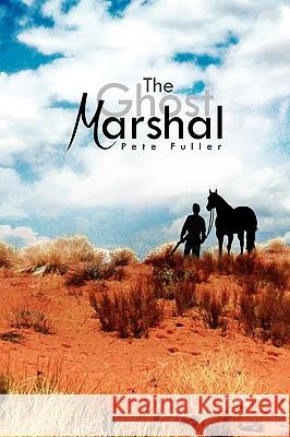 The Ghost Marshal Pete Fuller 9781450050029 Xlibris Corporation