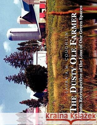 The Dusty OLE Farmer: A Photo Retrospective of the Loss of Our Green Spaces Coughlin, Laura Adriana Maria 9781450050784 Xlibris Corporation