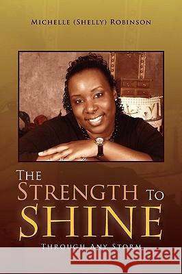 The Strength to Shine (Shelly) Rob Michelle (Shelly) Robinson, Michelle (Shelly) Robinson 9781450054515 Xlibris