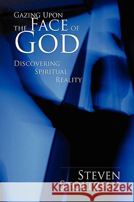 Gazing Upon the Face of God Steven Stoltzfus 9781450056243