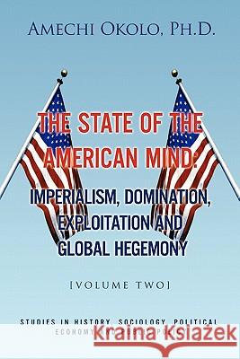 The State of the American Mind: Stupor and Pathetic Docility Volume II Amechi Okolo, PH D 9781450058216 Xlibris