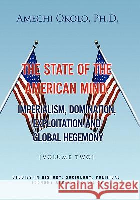 The State of the American Mind: Stupor and Pathetic Docility Volume II Amechi Okolo, PH D 9781450058223 Xlibris