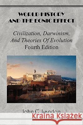 World History And the Eonic Effect: Civilization, Darwinism, and Theories of Evolution Fourth Edition John C Landon 9781450060233 Xlibris