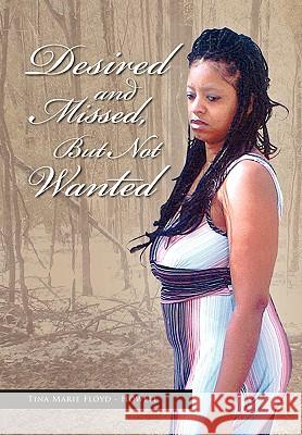 Desired and Missed, But Not Wanted Tina Marie Floyd-Howell 9781450061384 Xlibris Corporation