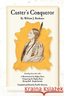 Custer's Conqueror William J. Bordeaux 9781450065511 Xlibris Corporation