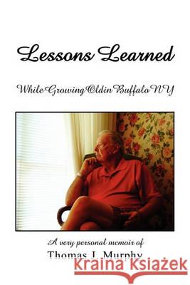 Lessons Learned While Growing Old in Buffalo NY Thomas J Murphy 9781450065634