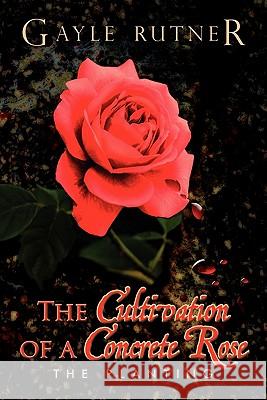 The Cultivation of a Concrete Rose Gayle Rutner 9781450068116