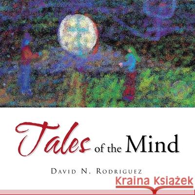 Tales of the Mind David N. Rodriguez 9781450072007 Xlibris Corporation